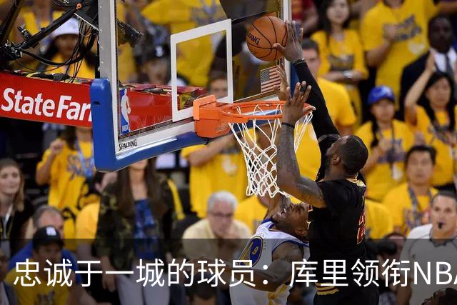 忠诚于一城的球员：库里领衔NBA最长效力榜